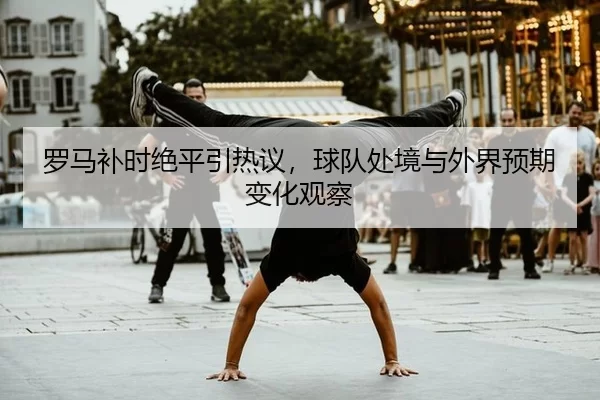 luo-ma-bu-shi-jue-ping-yin-re-yi-qiu-dui-chu-jing-yu-wai-jie-yu-qi-bian-hua-guan-cha-2-808.jpg